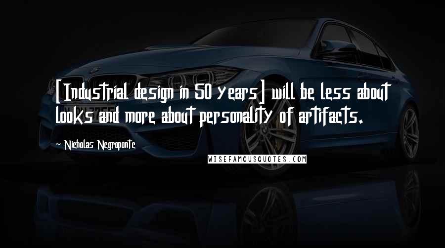 Nicholas Negroponte Quotes: [Industrial design in 50 years] will be less about looks and more about personality of artifacts.