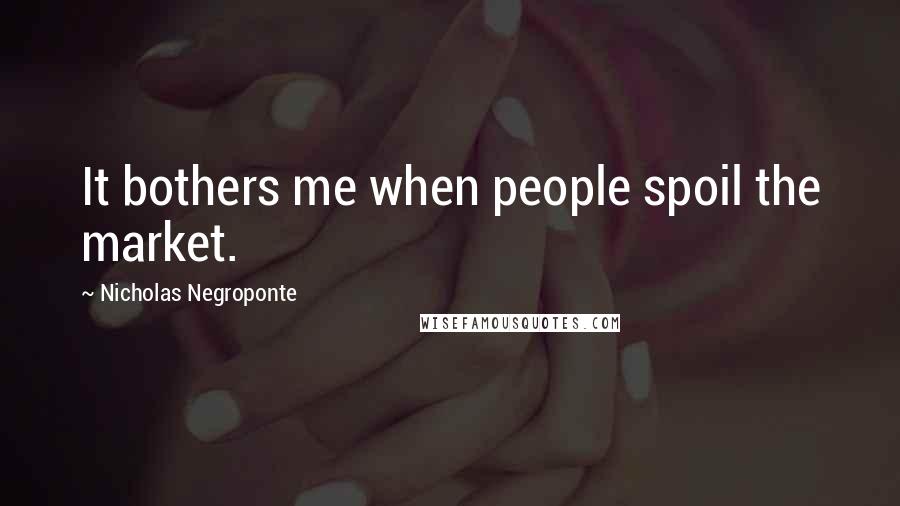Nicholas Negroponte Quotes: It bothers me when people spoil the market.