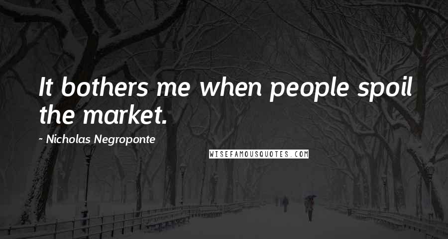 Nicholas Negroponte Quotes: It bothers me when people spoil the market.