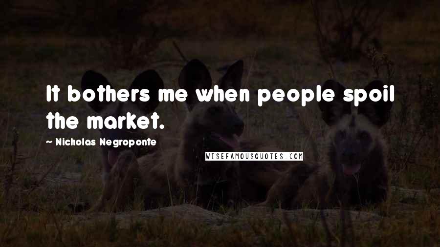 Nicholas Negroponte Quotes: It bothers me when people spoil the market.