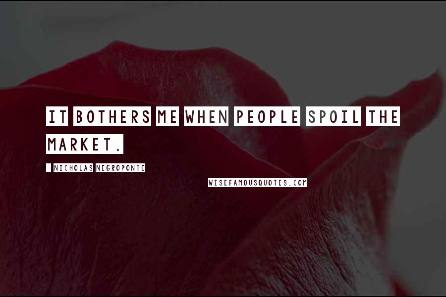 Nicholas Negroponte Quotes: It bothers me when people spoil the market.