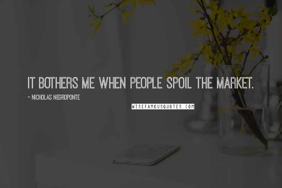 Nicholas Negroponte Quotes: It bothers me when people spoil the market.