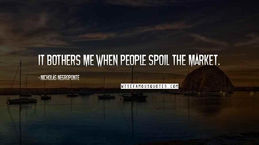 Nicholas Negroponte Quotes: It bothers me when people spoil the market.