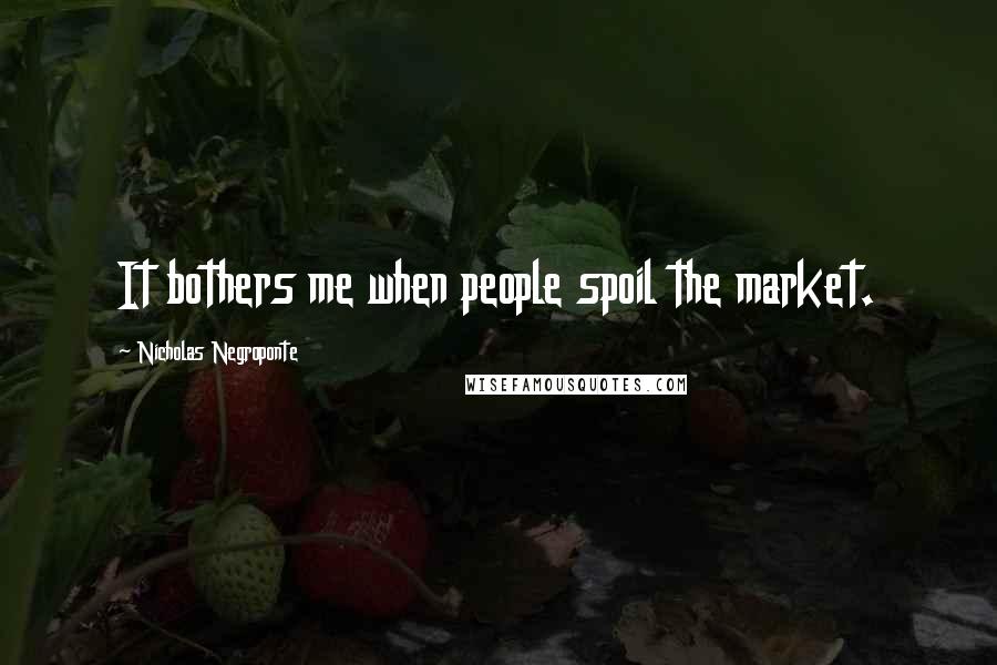 Nicholas Negroponte Quotes: It bothers me when people spoil the market.
