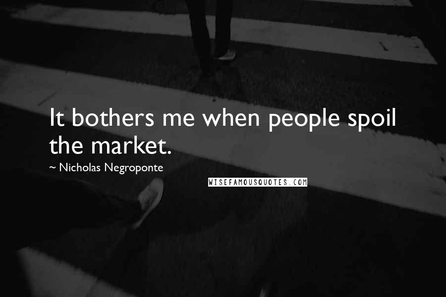 Nicholas Negroponte Quotes: It bothers me when people spoil the market.