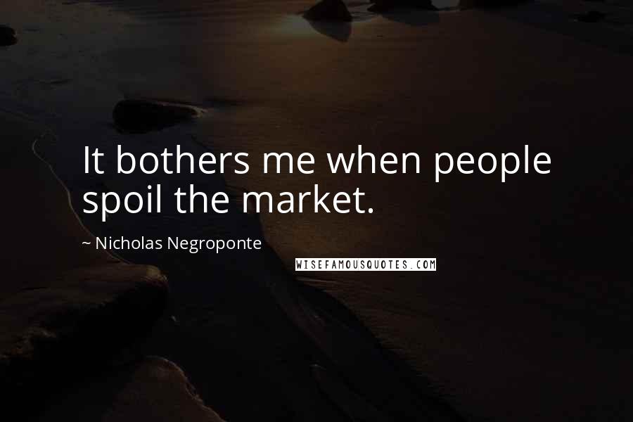 Nicholas Negroponte Quotes: It bothers me when people spoil the market.
