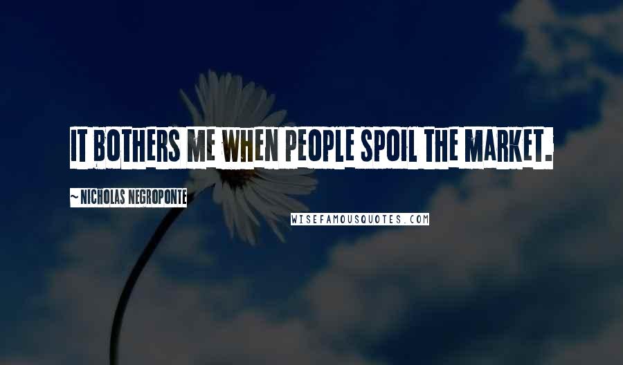 Nicholas Negroponte Quotes: It bothers me when people spoil the market.