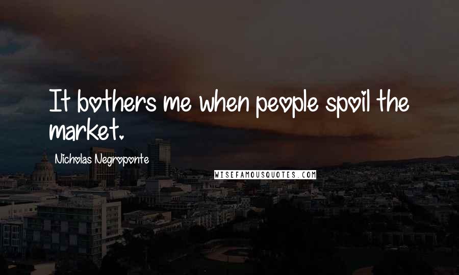 Nicholas Negroponte Quotes: It bothers me when people spoil the market.