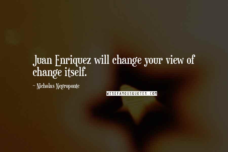 Nicholas Negroponte Quotes: Juan Enriquez will change your view of change itself.