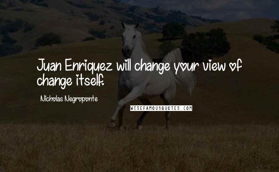 Nicholas Negroponte Quotes: Juan Enriquez will change your view of change itself.