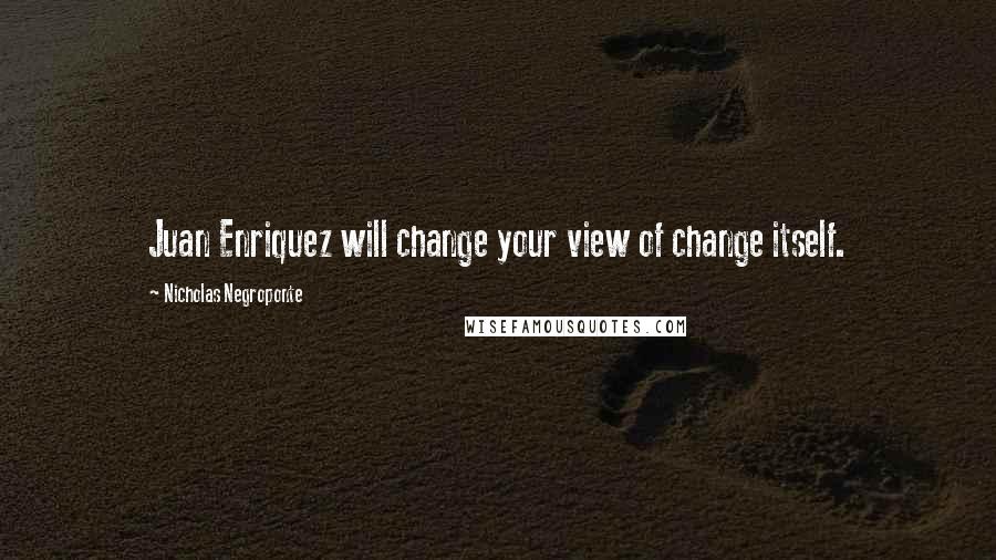 Nicholas Negroponte Quotes: Juan Enriquez will change your view of change itself.