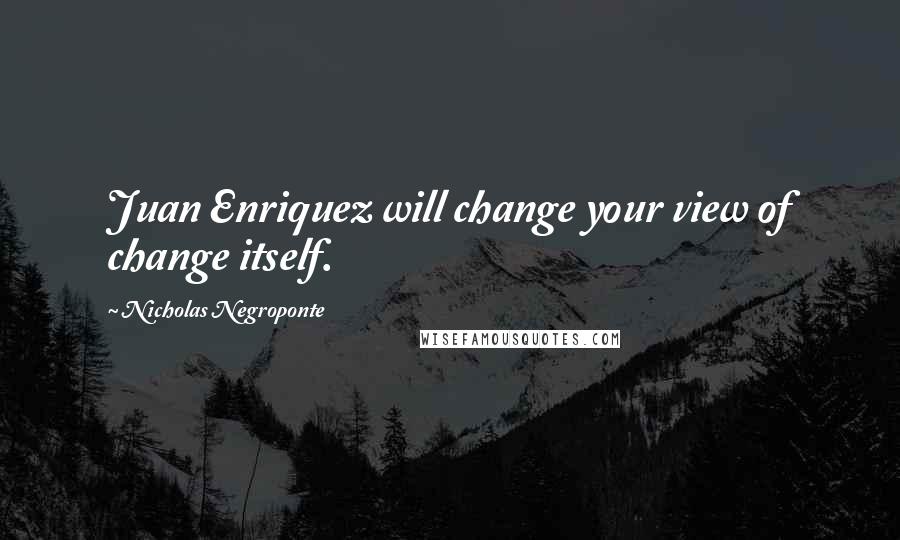 Nicholas Negroponte Quotes: Juan Enriquez will change your view of change itself.