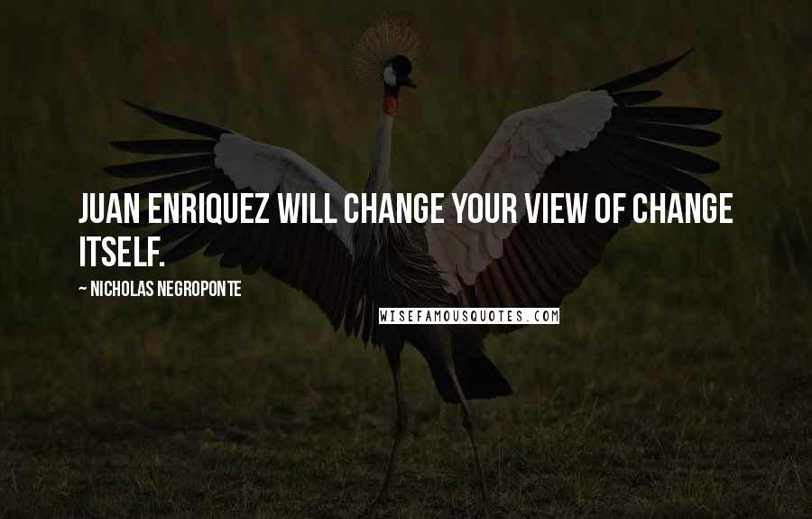 Nicholas Negroponte Quotes: Juan Enriquez will change your view of change itself.