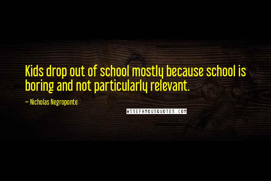 Nicholas Negroponte Quotes: Kids drop out of school mostly because school is boring and not particularly relevant.