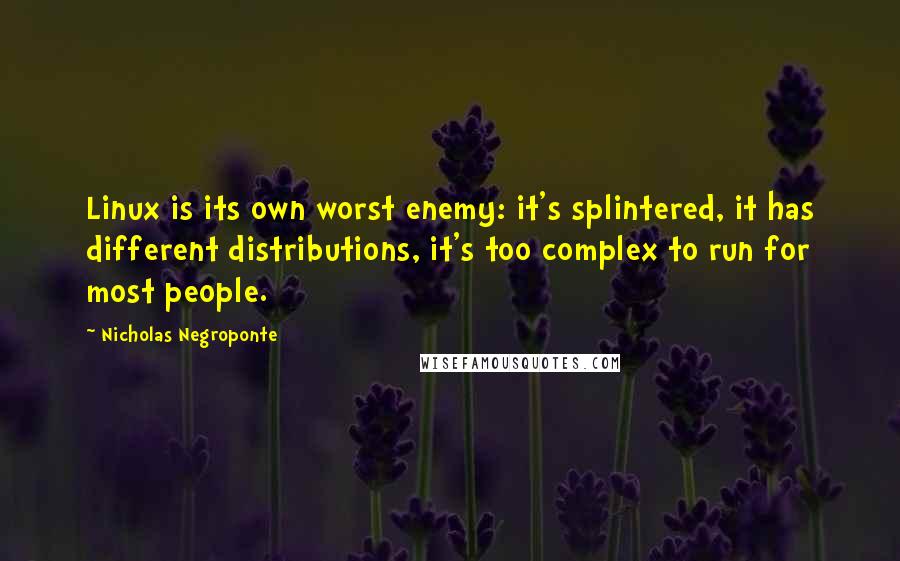Nicholas Negroponte Quotes: Linux is its own worst enemy: it's splintered, it has different distributions, it's too complex to run for most people.