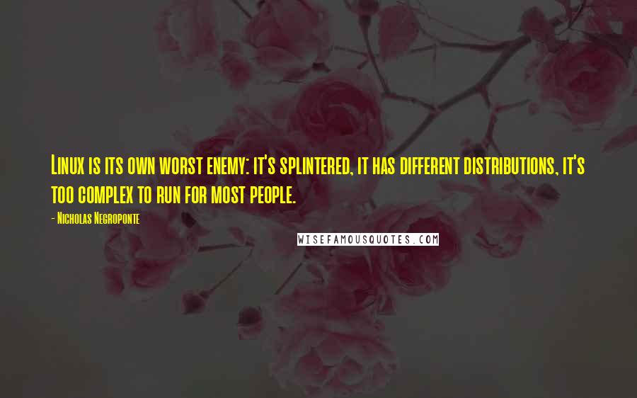 Nicholas Negroponte Quotes: Linux is its own worst enemy: it's splintered, it has different distributions, it's too complex to run for most people.
