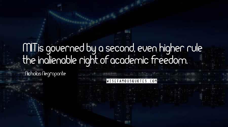 Nicholas Negroponte Quotes: MIT is governed by a second, even higher rule: the inalienable right of academic freedom.