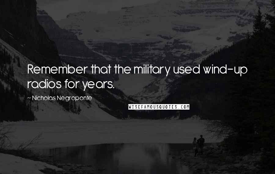 Nicholas Negroponte Quotes: Remember that the military used wind-up radios for years.