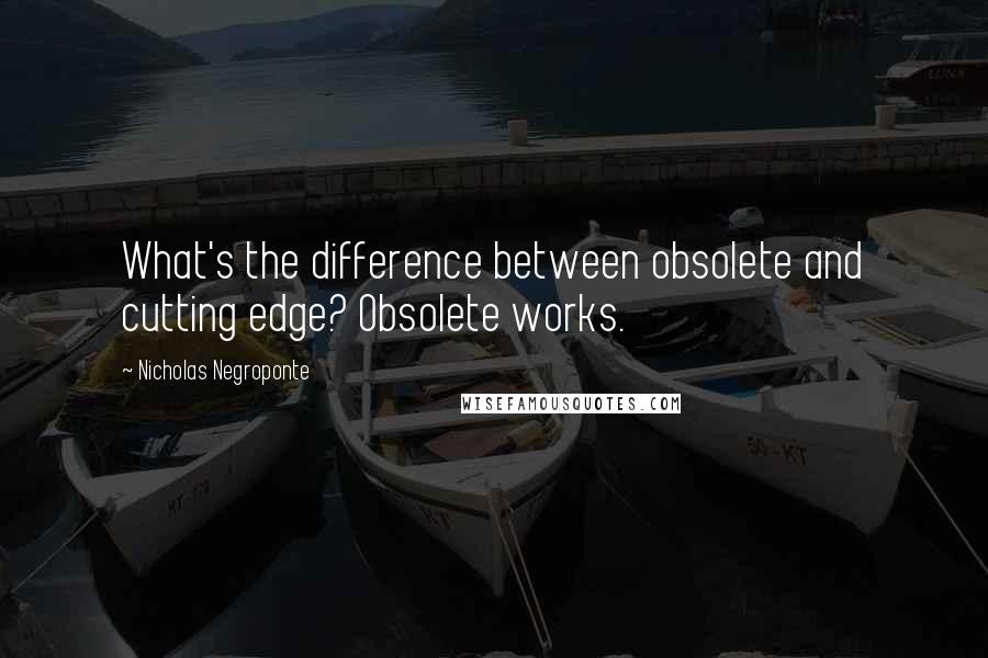 Nicholas Negroponte Quotes: What's the difference between obsolete and cutting edge? Obsolete works.