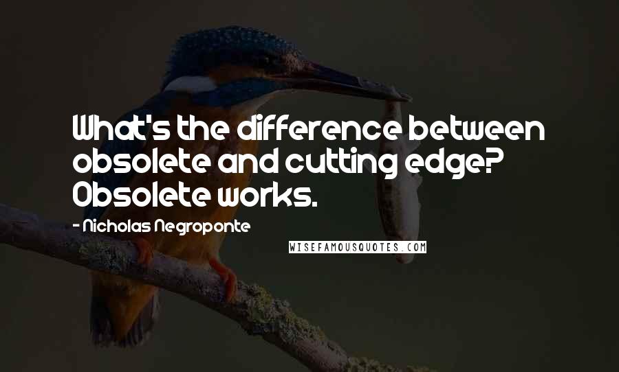 Nicholas Negroponte Quotes: What's the difference between obsolete and cutting edge? Obsolete works.