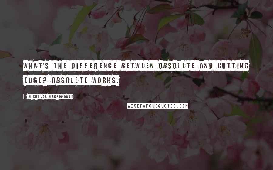 Nicholas Negroponte Quotes: What's the difference between obsolete and cutting edge? Obsolete works.