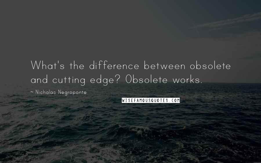 Nicholas Negroponte Quotes: What's the difference between obsolete and cutting edge? Obsolete works.