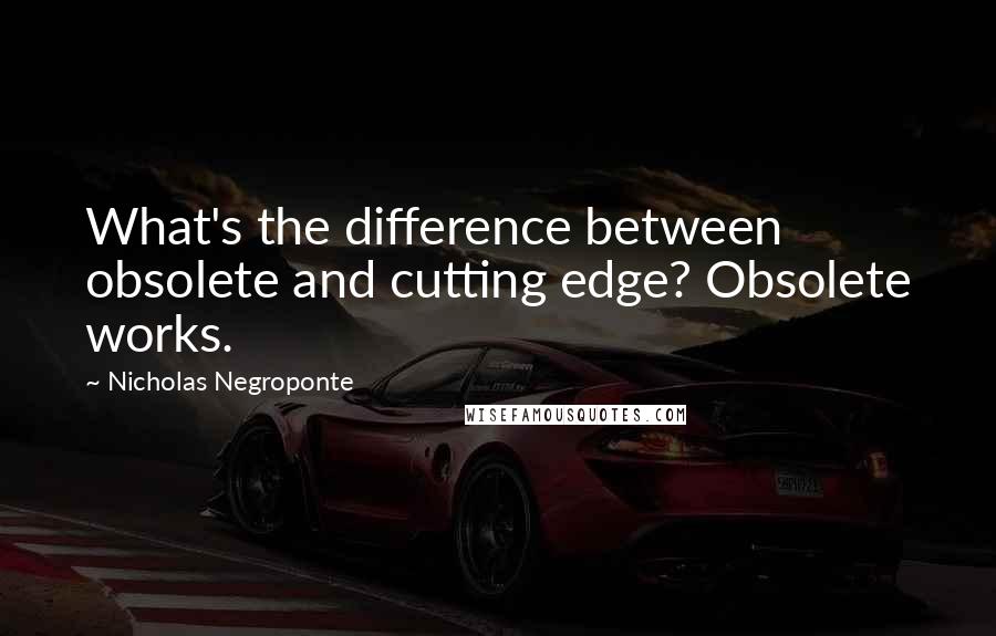 Nicholas Negroponte Quotes: What's the difference between obsolete and cutting edge? Obsolete works.