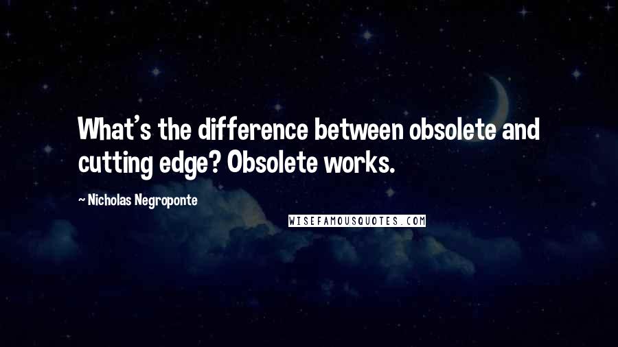 Nicholas Negroponte Quotes: What's the difference between obsolete and cutting edge? Obsolete works.