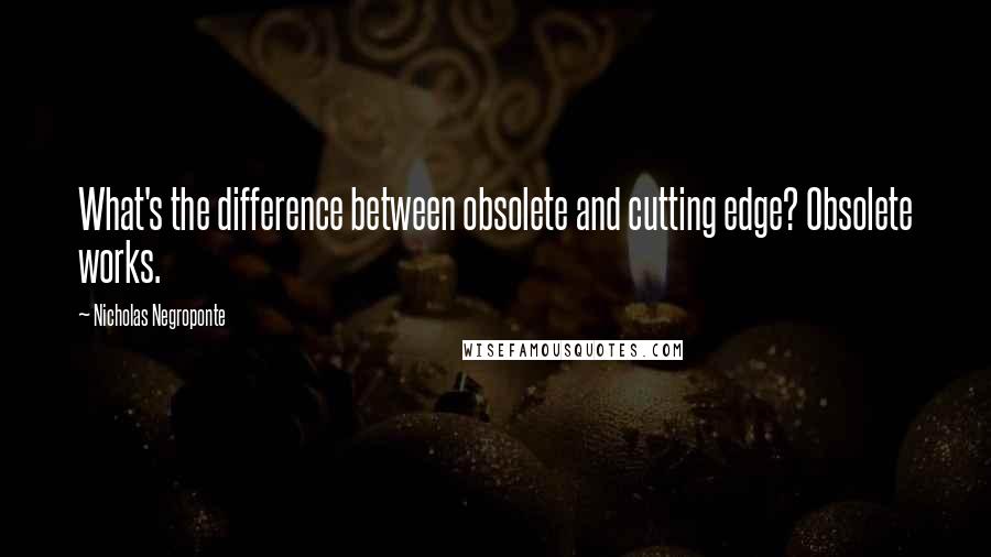 Nicholas Negroponte Quotes: What's the difference between obsolete and cutting edge? Obsolete works.