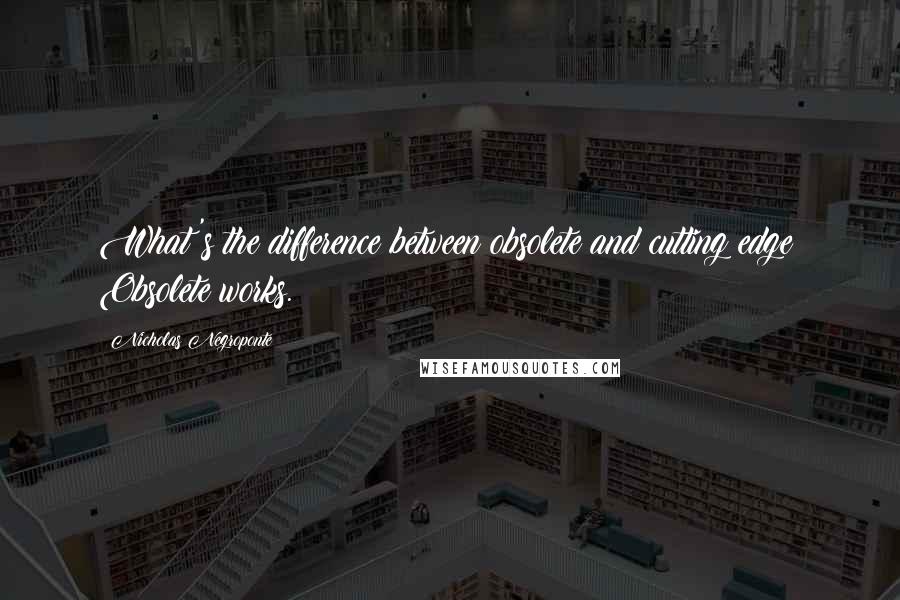 Nicholas Negroponte Quotes: What's the difference between obsolete and cutting edge? Obsolete works.