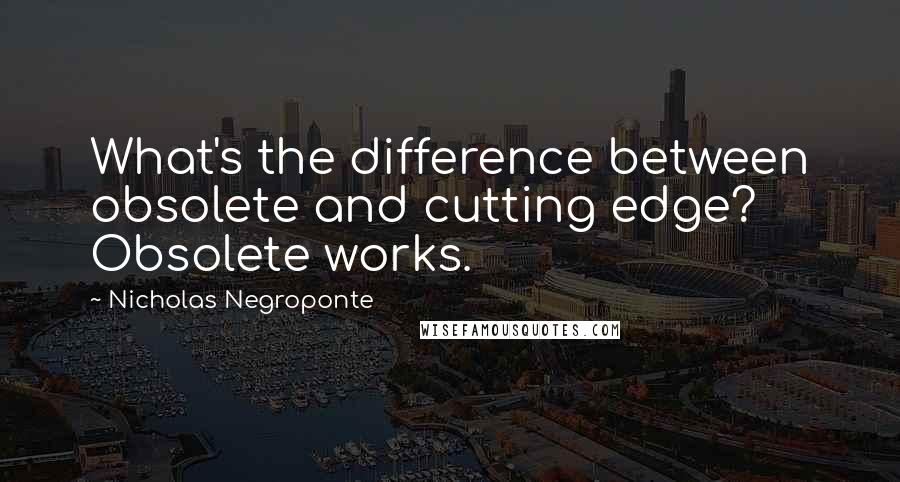 Nicholas Negroponte Quotes: What's the difference between obsolete and cutting edge? Obsolete works.