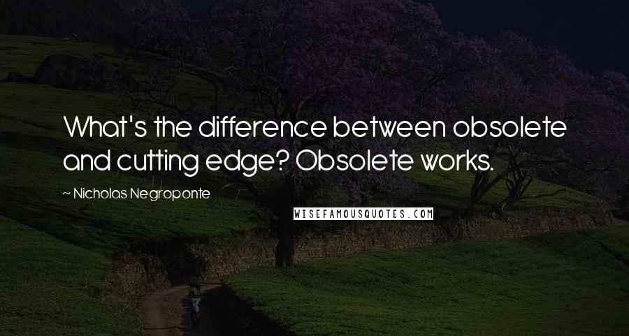 Nicholas Negroponte Quotes: What's the difference between obsolete and cutting edge? Obsolete works.