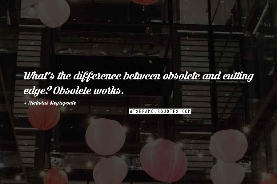 Nicholas Negroponte Quotes: What's the difference between obsolete and cutting edge? Obsolete works.