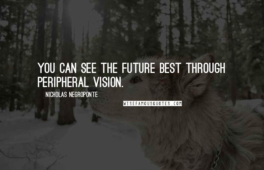 Nicholas Negroponte Quotes: You can see the future best through peripheral vision.