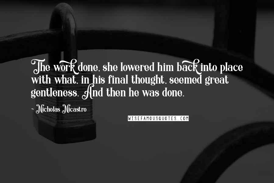 Nicholas Nicastro Quotes: The work done, she lowered him back into place with what, in his final thought, seemed great gentleness. And then he was done.