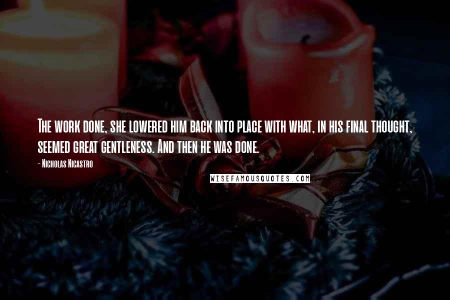 Nicholas Nicastro Quotes: The work done, she lowered him back into place with what, in his final thought, seemed great gentleness. And then he was done.