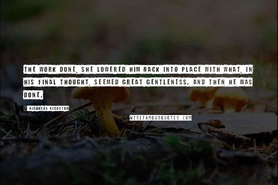 Nicholas Nicastro Quotes: The work done, she lowered him back into place with what, in his final thought, seemed great gentleness. And then he was done.