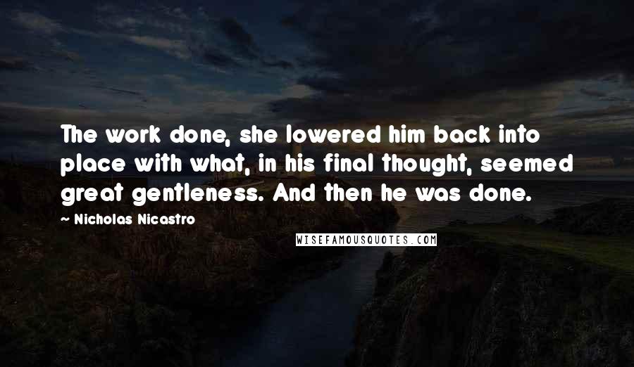 Nicholas Nicastro Quotes: The work done, she lowered him back into place with what, in his final thought, seemed great gentleness. And then he was done.