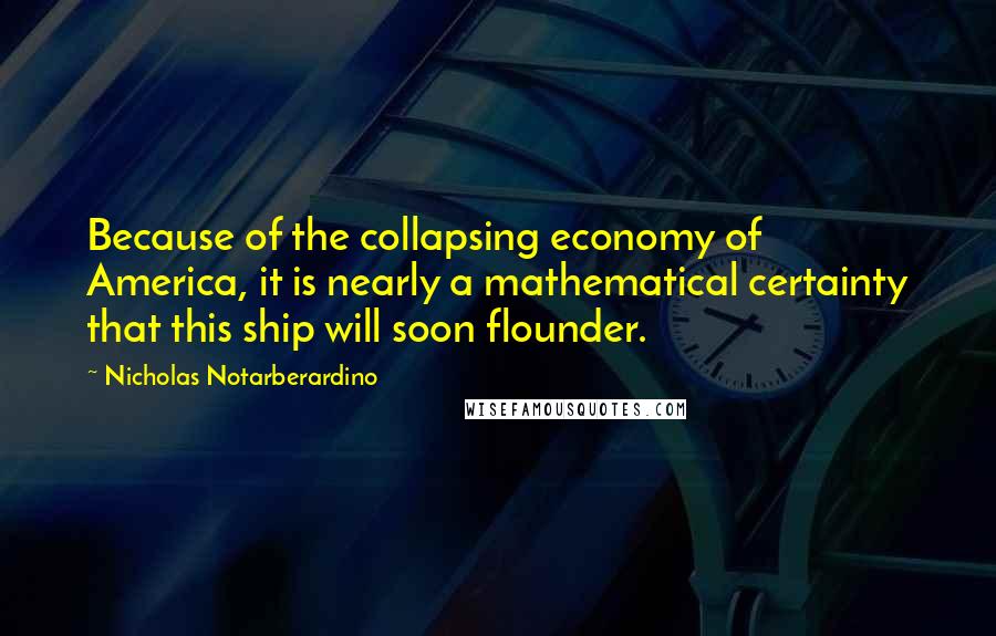 Nicholas Notarberardino Quotes: Because of the collapsing economy of America, it is nearly a mathematical certainty that this ship will soon flounder.