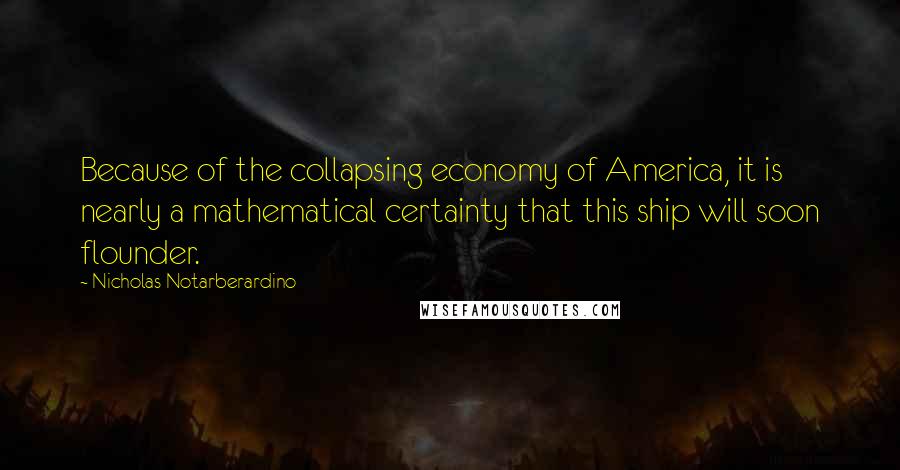 Nicholas Notarberardino Quotes: Because of the collapsing economy of America, it is nearly a mathematical certainty that this ship will soon flounder.