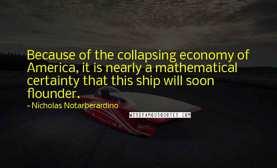 Nicholas Notarberardino Quotes: Because of the collapsing economy of America, it is nearly a mathematical certainty that this ship will soon flounder.