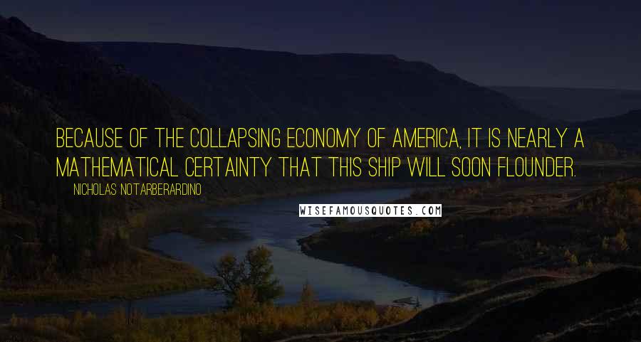 Nicholas Notarberardino Quotes: Because of the collapsing economy of America, it is nearly a mathematical certainty that this ship will soon flounder.