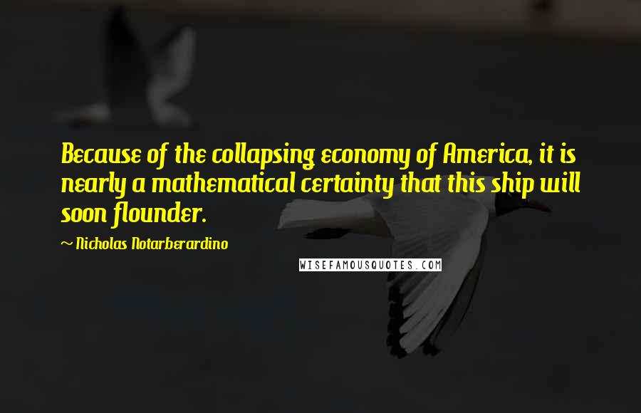 Nicholas Notarberardino Quotes: Because of the collapsing economy of America, it is nearly a mathematical certainty that this ship will soon flounder.