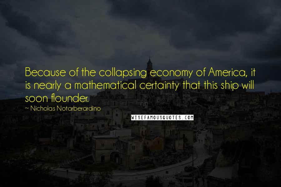 Nicholas Notarberardino Quotes: Because of the collapsing economy of America, it is nearly a mathematical certainty that this ship will soon flounder.