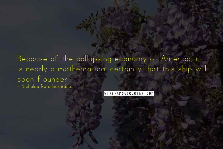 Nicholas Notarberardino Quotes: Because of the collapsing economy of America, it is nearly a mathematical certainty that this ship will soon flounder.