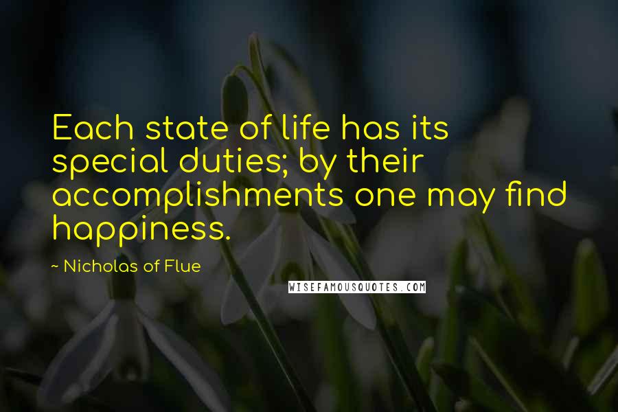 Nicholas Of Flue Quotes: Each state of life has its special duties; by their accomplishments one may find happiness.