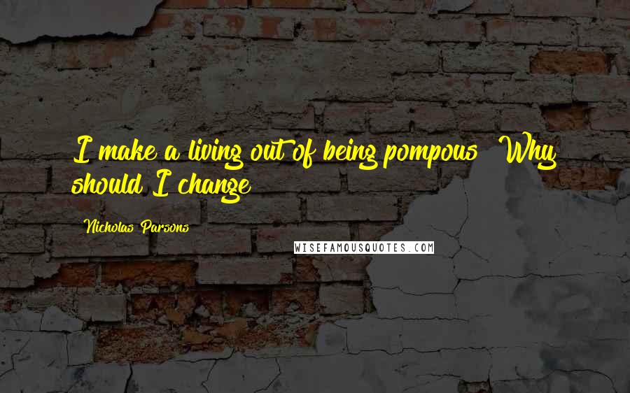 Nicholas Parsons Quotes: I make a living out of being pompous! Why should I change?