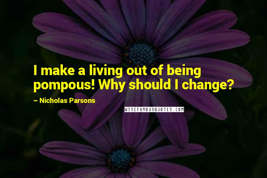 Nicholas Parsons Quotes: I make a living out of being pompous! Why should I change?