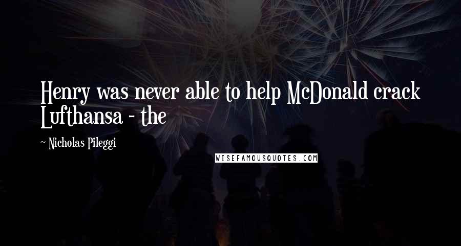 Nicholas Pileggi Quotes: Henry was never able to help McDonald crack Lufthansa - the
