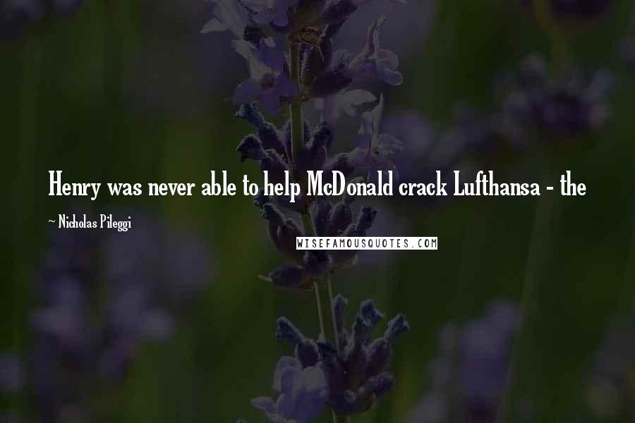 Nicholas Pileggi Quotes: Henry was never able to help McDonald crack Lufthansa - the